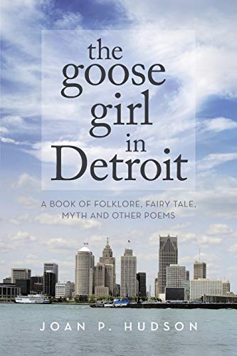 The Goose Girl In Detroit A Book Of Folklore, Fairy Tale, Myth And Other Poems [Paperback]