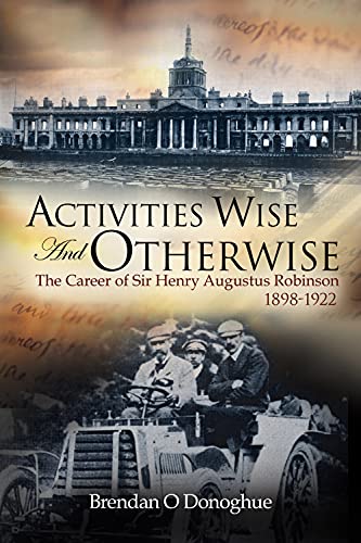 Activities Wise and Otherwise: The Career of Sir Henry Augustus Robinson, 1898-1 [Hardcover]