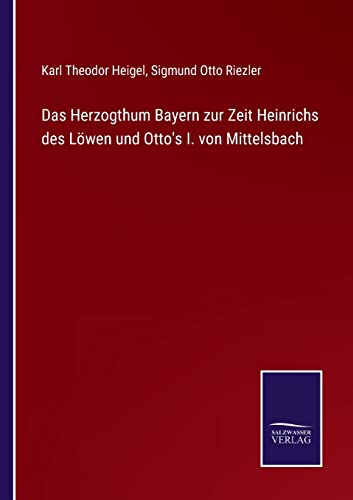 Das Herzogthum Bayern Zur Zeit Heinrichs Des Lowen Und Otto's I. Von Mittelsbach