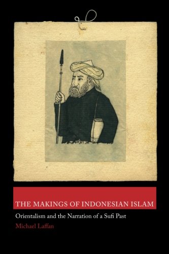 The Makings of Indonesian Islam Orientalism and the Narration of a Sufi Past [Paperback]