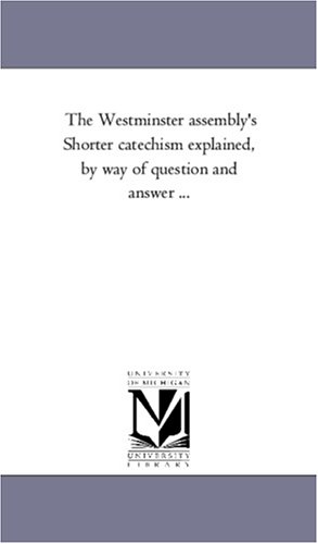 Westminster Assembly's Shorter Catechism Explained, by Way of Question and Anse [Unknon]