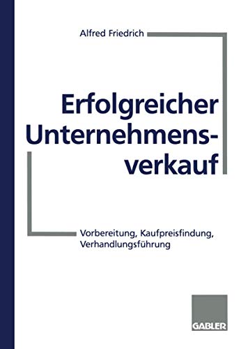 Erfolgreicher Unternehmensverkauf: Vorbereitung, Kaufpreisfindung, Verhandlungsf [Paperback]