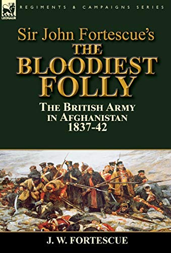 Sir John Fortescue's The Bloodiest Folly The British Army In Afghanistan 1837-4 [Hardcover]