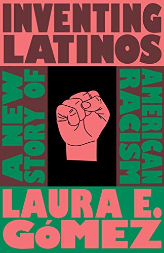 Inventing Latinos A Ne Story of American Racism [Hardcover]