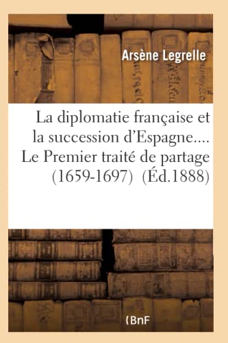 La Diplomatie Francaise Et La Succession D'Espagne.... Le Premier Traite De Part