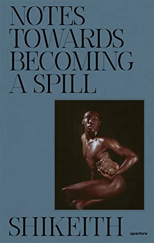 Shikeith: Notes towards Becoming a Spill [Hardcover]