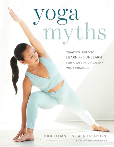 Yoga Myths: What You Need to Learn and Unlearn for a Safe and Healthy Yoga Pract [Paperback]