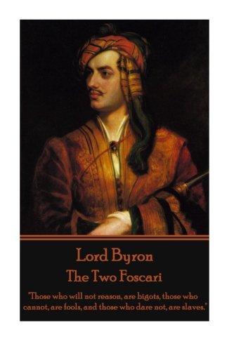 Lord Byron - The To Foscari  those Who Will Not Reason, Are Bigots, Those Who  [Paperback]