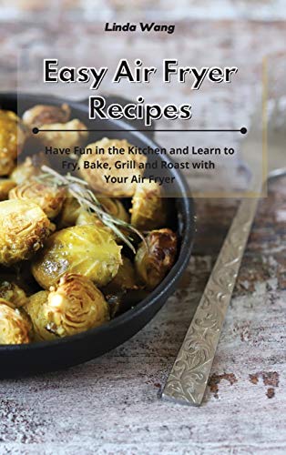 Easy Air Fryer Recipes Have Fun in the Kitchen and Learn to Fry, Bake, Grill an