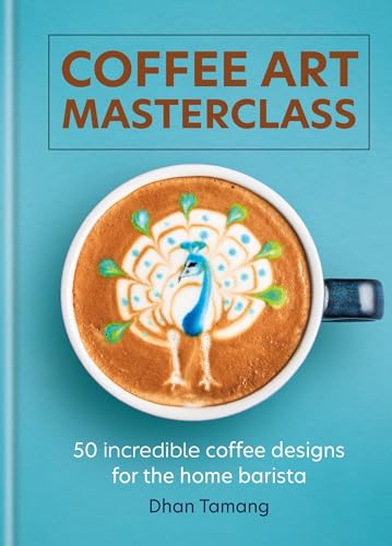 Coffee Art Masterclass: 50 incredible coffee designs for the home barista [Hardcover]