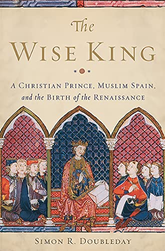 The Wise King: A Christian Prince, Muslim Spain, and the Birth of the Renaissanc [Hardcover]