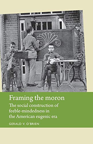 Framing the moron The social construction of feeble-mindedness in the American  [Paperback]