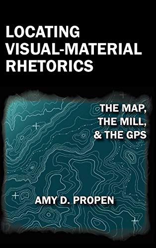 Locating Visual-Material Rhetorics The Map, The Mill, And The Gps (visual Rheto [Hardcover]