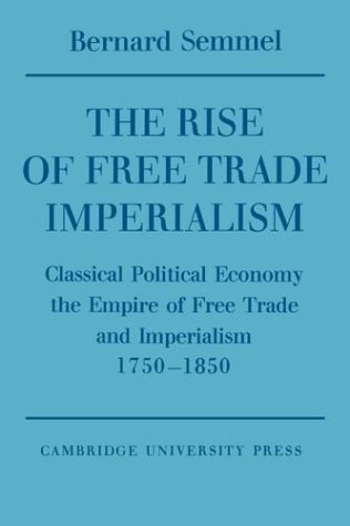 The Rise of Free Trade Imperialism Classical Political Economy the Empire of Fr [Paperback]