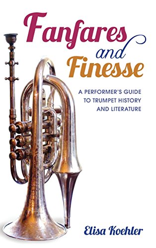 Fanfares and Finesse A Performer's Guide to Trumpet History and Literature [Hardcover]