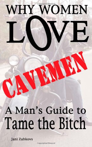 Why Women Love Cavemen - A Man's Guide To Tame The Bitch [Paperback]