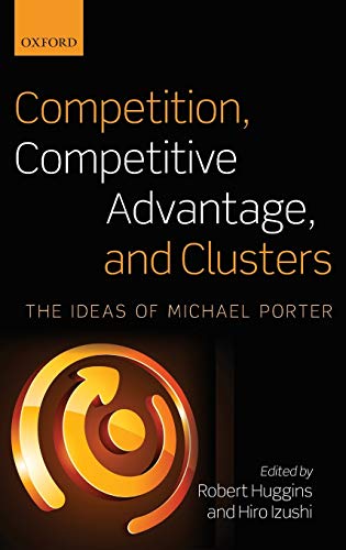 Competition, Competitive Advantage, and Clusters The Ideas of Michael Porter [Hardcover]