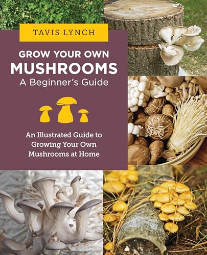 Grow Your Own Mushrooms: A Beginner's Guide: An Illustrated Guide to Cultiva [Paperback]