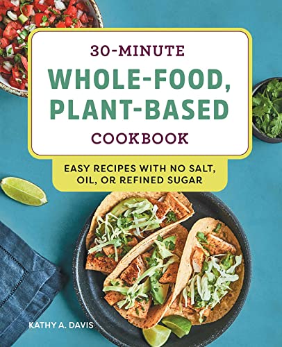 30-Minute Whole-Food, Plant-Based Cookbook: Easy Recipes With No Salt, Oil, or R [Paperback]