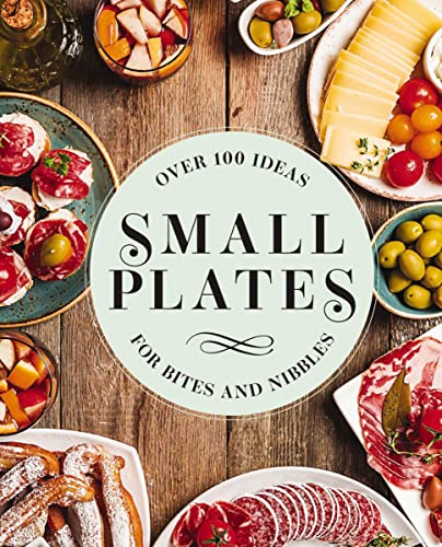 Small Plates: Over 150 Ideas for Bites and Ni