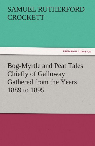 Bog-Myrtle and Peat Tales Chiefly of Galloay Gathered from the Years 1889 To 18 [Paperback]