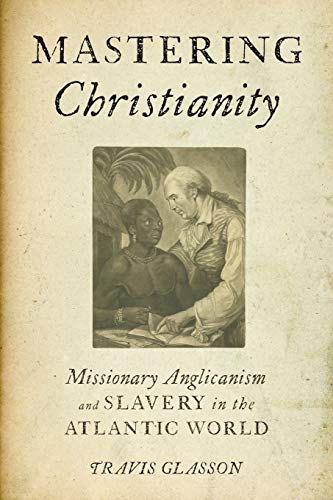 Mastering Christianity Missionary Anglicanism and Slavery in the Atlantic World [Paperback]