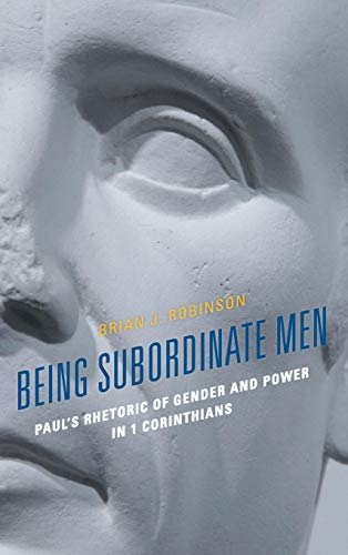 Being Subordinate Men Paul's Rhetoric of Gender and Poer in 1 Corinthians [Hardcover]