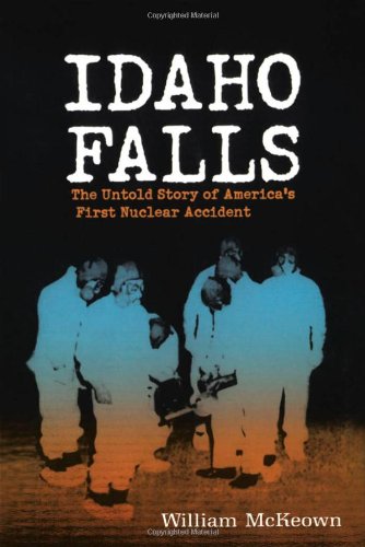 Idaho Falls: The Untold Story of America's First Nuclear Accident [Paperback]