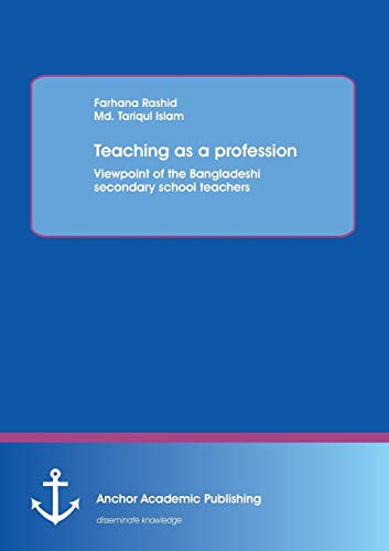 Teaching As A Profession Viepoint Of The Bangladeshi Secondary School Teachers [Paperback]