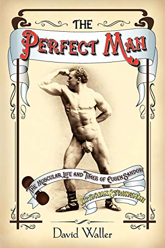 The Perfect Man The Muscular Life And Times Of Eugen Sando, Victorian Strongma [Paperback]