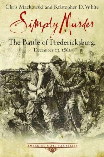 Simply Murder: The Battle of Fredericksburg, December 13, 1862 [Paperback]