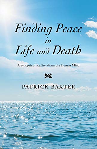 Finding Peace In Life And Death A Synopsis Of Reality Versus The Human Mind [Paperback]