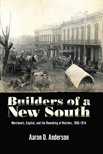 Builders of a Ne South  Merchants, Capital, and the Remaking of Natchez, 1865- [Paperback]