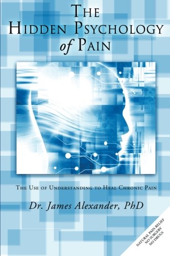 The Hidden Psychology Of Pain The Use Of Understanding To Heal Chronic Pain [Paperback]