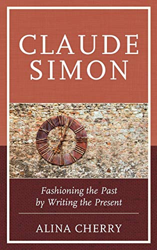 Claude Simon Fashioning the Past by Writing the Present [Hardcover]