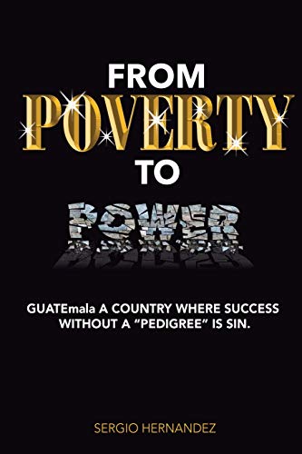 From Poverty to Poer : Guatemala a Country Where Succ Without Pedigree Is Sin [Paperback]