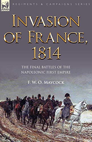 Invasion Of France, 1814 The Final Battles Of The Napoleonic First Empire [Paperback]