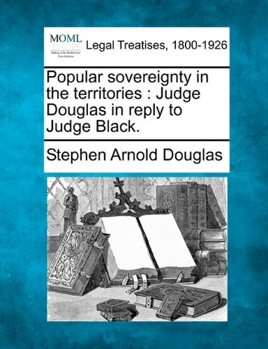 Popular sovereignty in the territories  Judge Douglas in reply to Judge Black [Paperback]