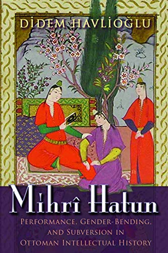 Mihr? Hatun : Performance, Gender-Bending, and Subversion in Ottoman Intellectua [Paperback]