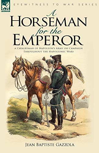 A Horseman For The Emperor A Cavalryman Of Napoleon's Army On Campaign Througho [Paperback]