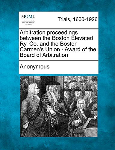 Arbitration Proceedings Beteen the Boston Elevated Ry Co and the Boston Carmen' [Paperback]