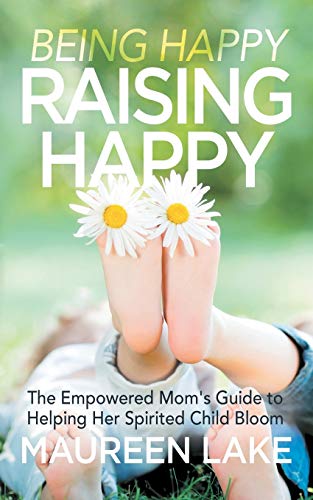 Being Happy, Raising Happy The Empoered Moms Guide to Helping Her Spirited Ch [Paperback]