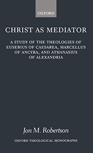 Christ as Mediator A Study of the Theologies of Eusebius of Caesarea, Marcellus [Hardcover]