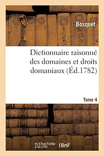 Dictionnaire Raisonne Des Domaines Et Droits Domaniaux. Tome 4