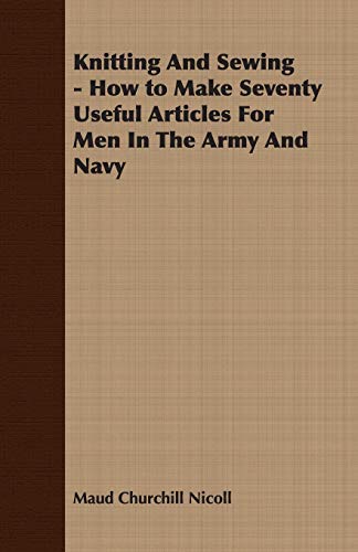 Knitting and Seing - Ho to Make Seventy Useful Articles for Men in the Army an [Unknon]