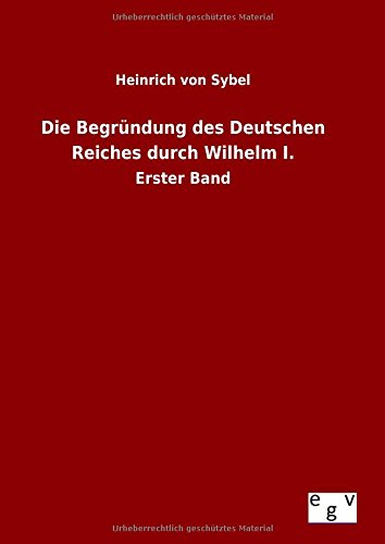 Die Begr|ndung Des Deutschen Reiches Durch Wilhelm I. (german Edition) [Hardcover]