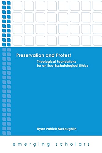 Preservation And Protest Theological Foundations For An Eco-Eschatological Ethi [Paperback]