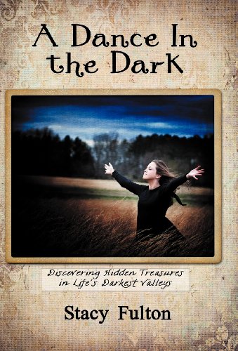 A Dance In The Dark Discovering Hidden Treasures In Life's Darkest Valleys [Hardcover]