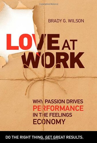 Love at Work  Why Passion Drives Performance in the Feelings Economy [Hardcover]