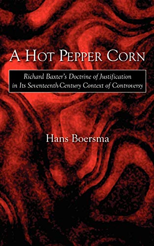 A Hot Pepper Corn Richard Baxter's Doctrine Of Justification In Its Seventeenth [Hardcover]